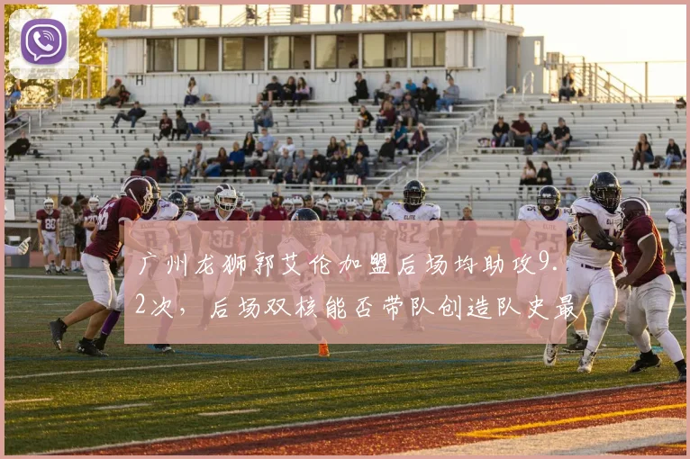 广州龙狮郭艾伦加盟后场均助攻9.2次，后场双核能否带队创造队史最佳排名？