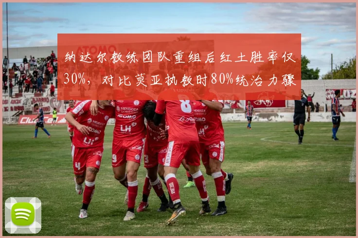 纳达尔教练团队重组后红土胜率仅30%，对比莫亚执教时80%统治力骤降