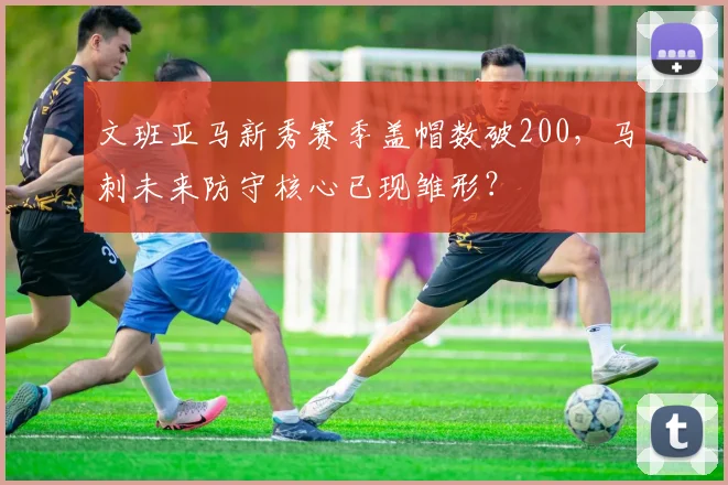 文班亚马新秀赛季盖帽数破200，马刺未来防守核心已现雏形？