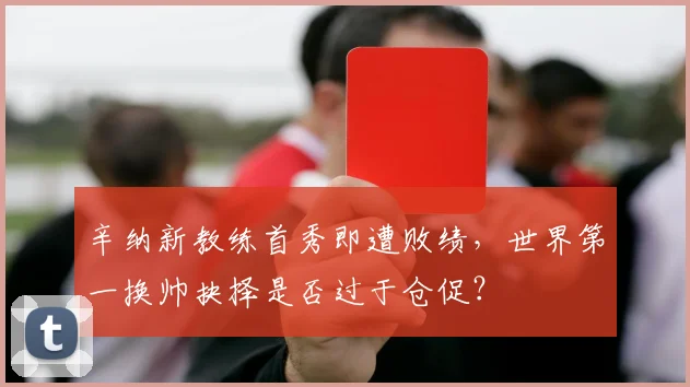 辛纳新教练首秀即遭败绩，世界第一换帅抉择是否过于仓促？